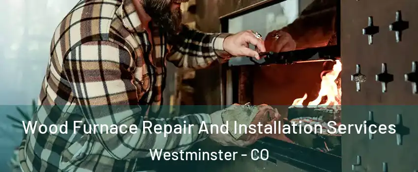 Wood Furnace Repair And Installation Services Westminster - CO
